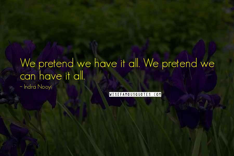 Indra Nooyi Quotes: We pretend we have it all. We pretend we can have it all.