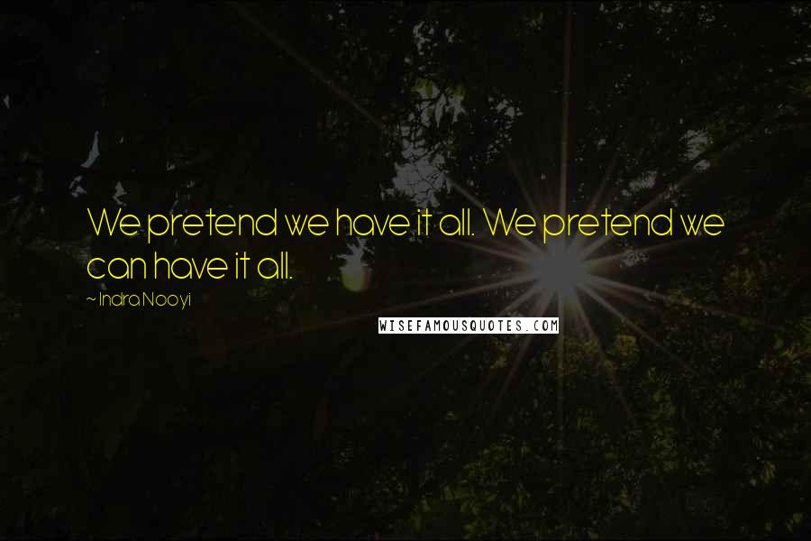 Indra Nooyi Quotes: We pretend we have it all. We pretend we can have it all.