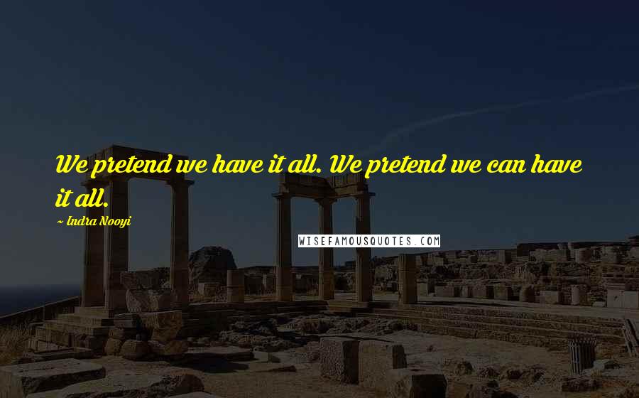 Indra Nooyi Quotes: We pretend we have it all. We pretend we can have it all.