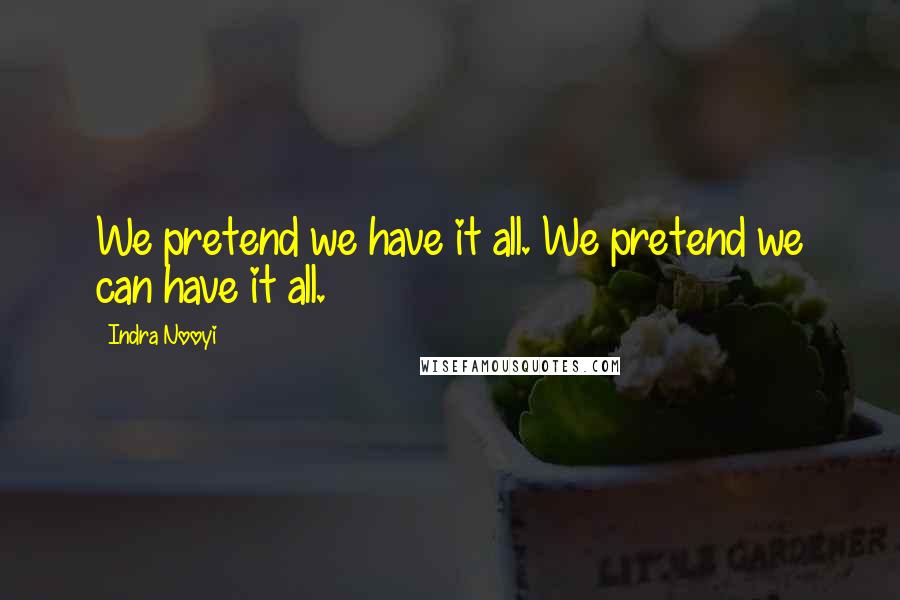 Indra Nooyi Quotes: We pretend we have it all. We pretend we can have it all.