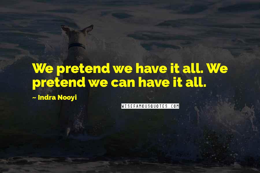 Indra Nooyi Quotes: We pretend we have it all. We pretend we can have it all.