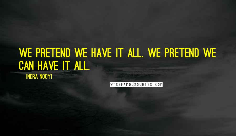 Indra Nooyi Quotes: We pretend we have it all. We pretend we can have it all.