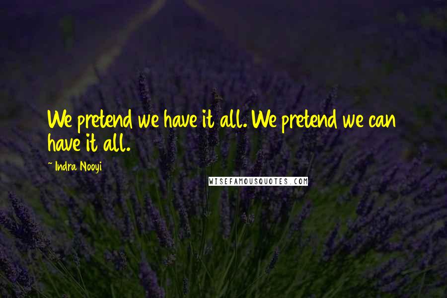 Indra Nooyi Quotes: We pretend we have it all. We pretend we can have it all.