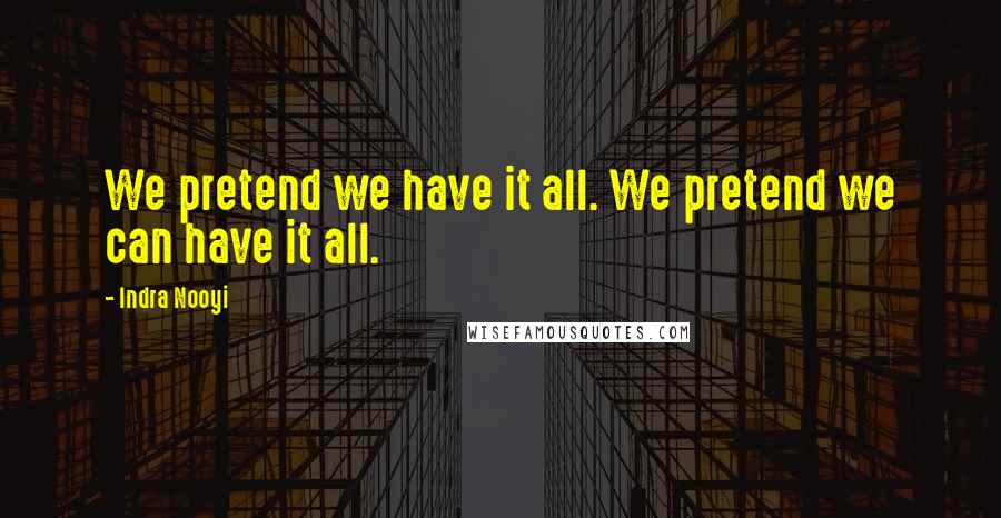 Indra Nooyi Quotes: We pretend we have it all. We pretend we can have it all.