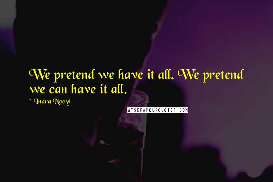 Indra Nooyi Quotes: We pretend we have it all. We pretend we can have it all.