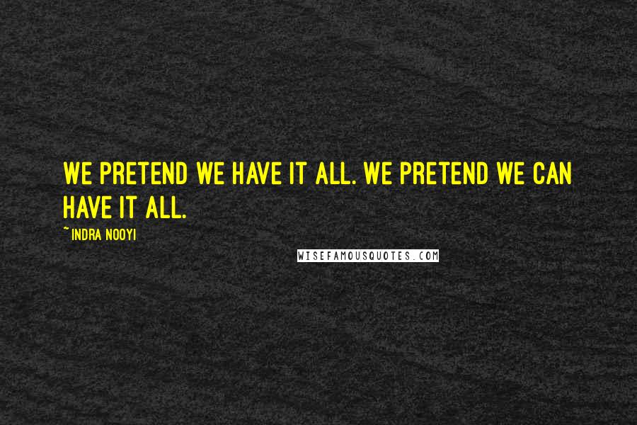 Indra Nooyi Quotes: We pretend we have it all. We pretend we can have it all.