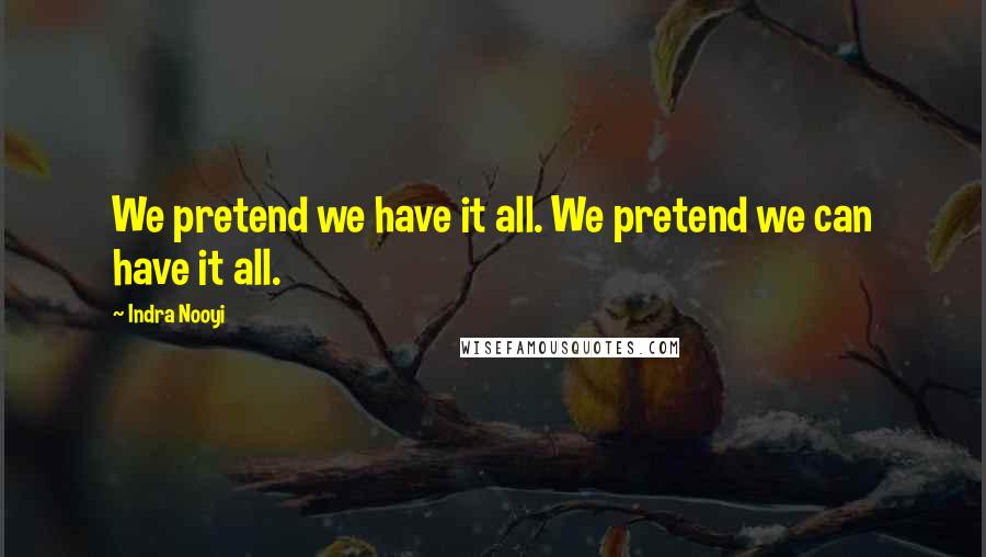 Indra Nooyi Quotes: We pretend we have it all. We pretend we can have it all.