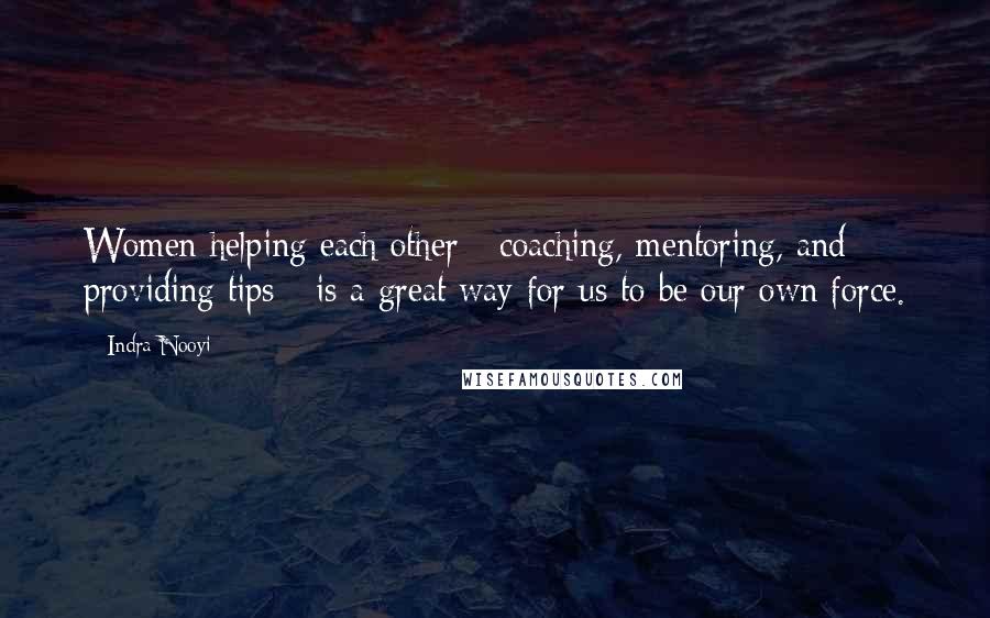 Indra Nooyi Quotes: Women helping each other - coaching, mentoring, and providing tips - is a great way for us to be our own force.