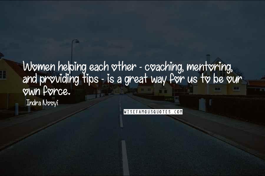 Indra Nooyi Quotes: Women helping each other - coaching, mentoring, and providing tips - is a great way for us to be our own force.