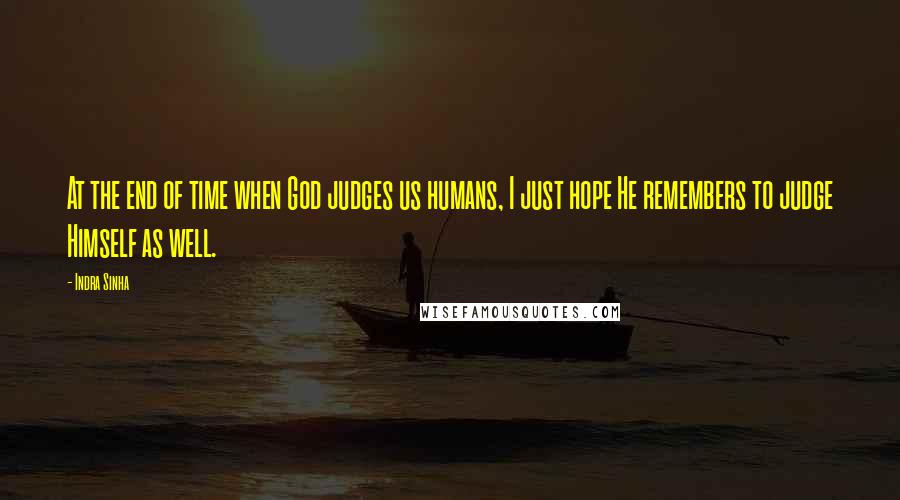 Indra Sinha Quotes: At the end of time when God judges us humans, I just hope He remembers to judge Himself as well.