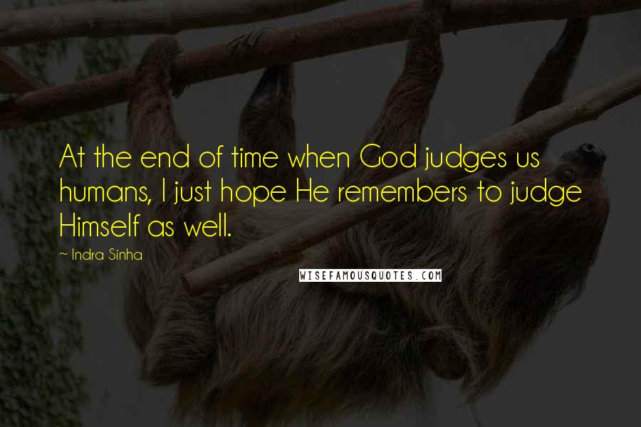 Indra Sinha Quotes: At the end of time when God judges us humans, I just hope He remembers to judge Himself as well.