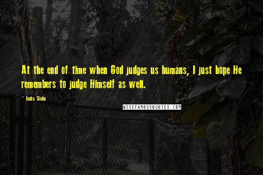 Indra Sinha Quotes: At the end of time when God judges us humans, I just hope He remembers to judge Himself as well.