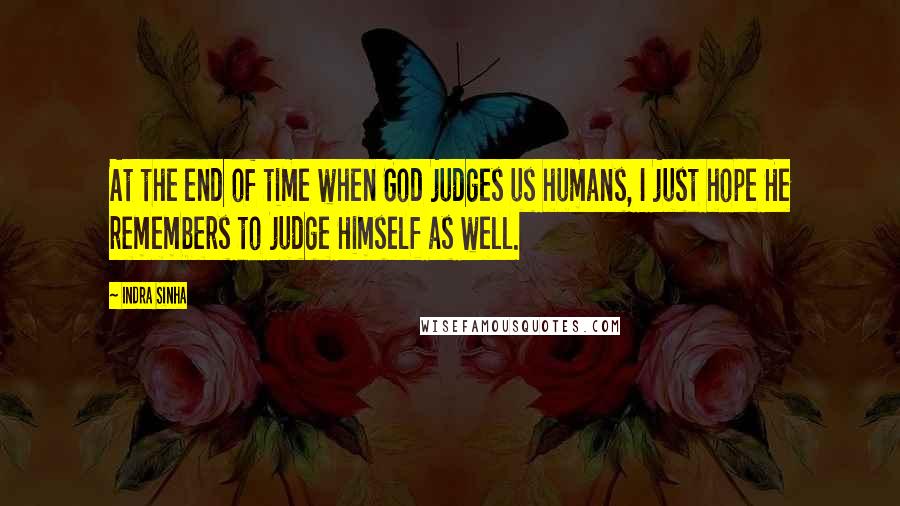 Indra Sinha Quotes: At the end of time when God judges us humans, I just hope He remembers to judge Himself as well.