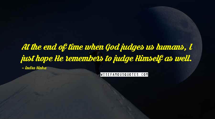 Indra Sinha Quotes: At the end of time when God judges us humans, I just hope He remembers to judge Himself as well.