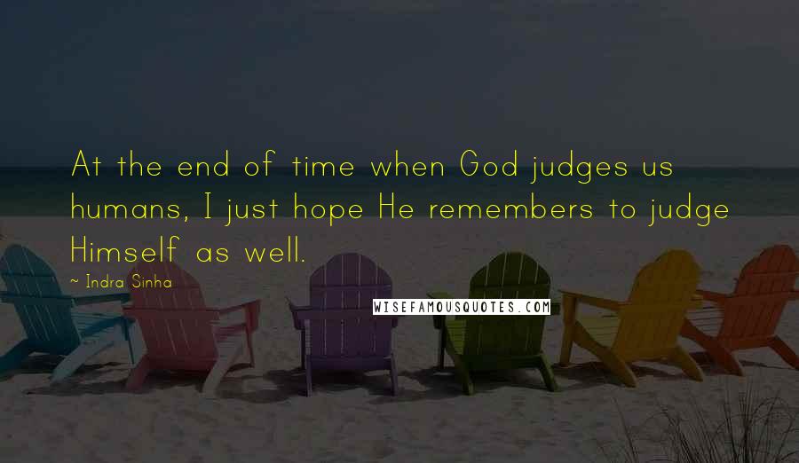 Indra Sinha Quotes: At the end of time when God judges us humans, I just hope He remembers to judge Himself as well.