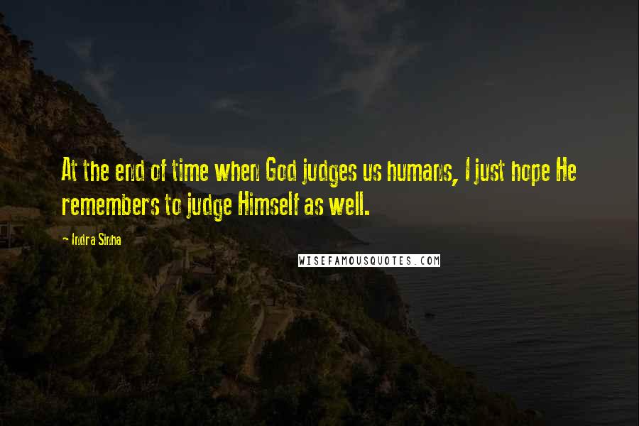 Indra Sinha Quotes: At the end of time when God judges us humans, I just hope He remembers to judge Himself as well.