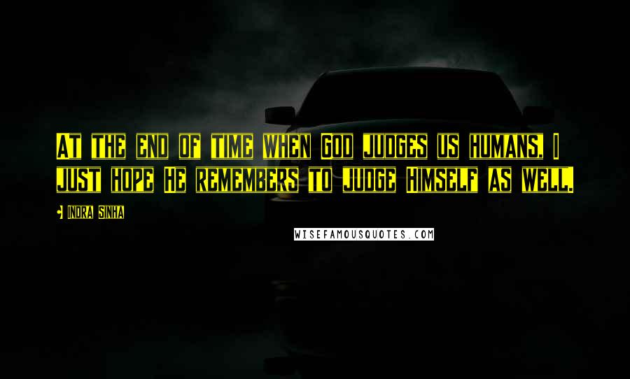 Indra Sinha Quotes: At the end of time when God judges us humans, I just hope He remembers to judge Himself as well.