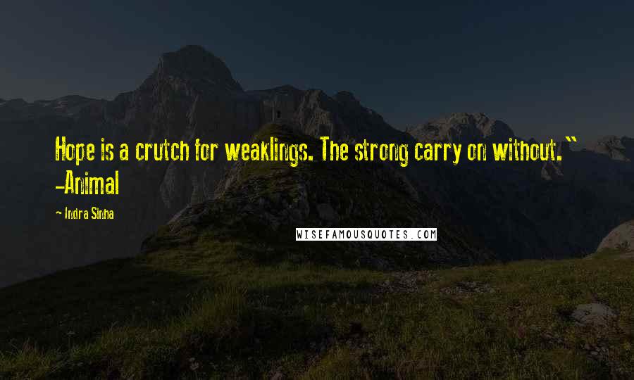 Indra Sinha Quotes: Hope is a crutch for weaklings. The strong carry on without." -Animal