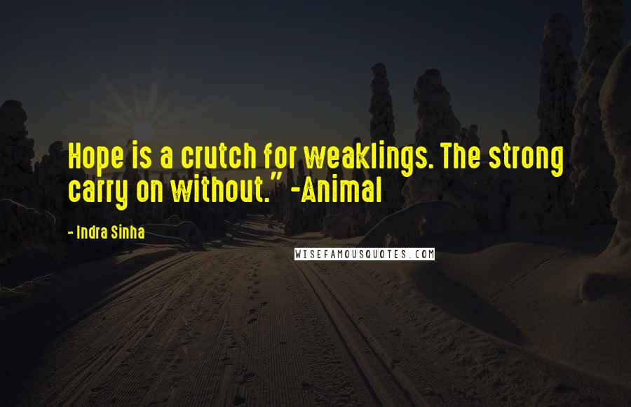 Indra Sinha Quotes: Hope is a crutch for weaklings. The strong carry on without." -Animal