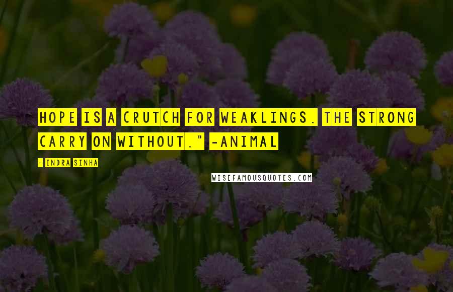 Indra Sinha Quotes: Hope is a crutch for weaklings. The strong carry on without." -Animal