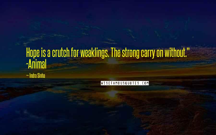 Indra Sinha Quotes: Hope is a crutch for weaklings. The strong carry on without." -Animal