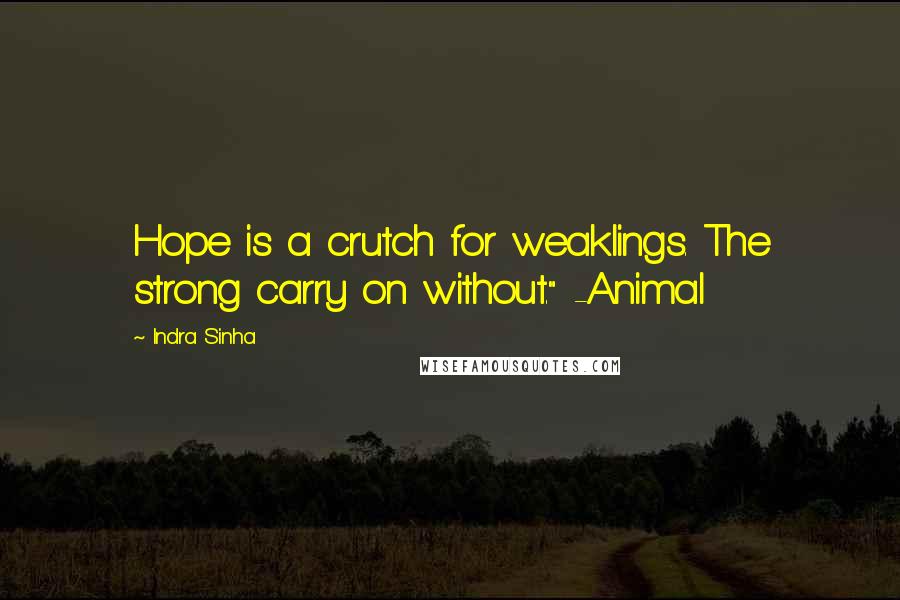 Indra Sinha Quotes: Hope is a crutch for weaklings. The strong carry on without." -Animal