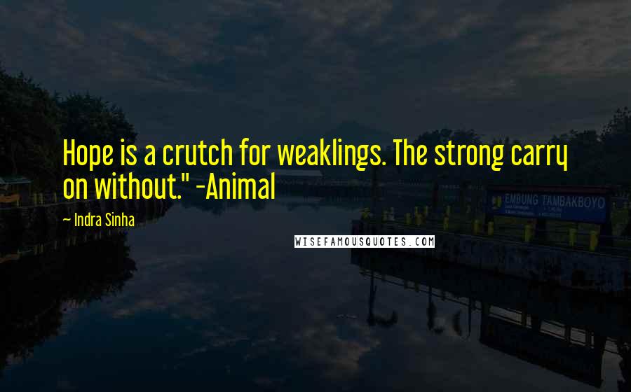 Indra Sinha Quotes: Hope is a crutch for weaklings. The strong carry on without." -Animal