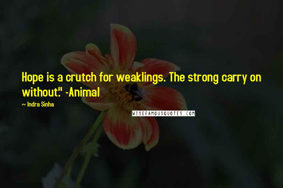 Indra Sinha Quotes: Hope is a crutch for weaklings. The strong carry on without." -Animal