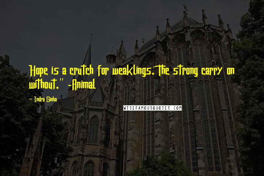 Indra Sinha Quotes: Hope is a crutch for weaklings. The strong carry on without." -Animal