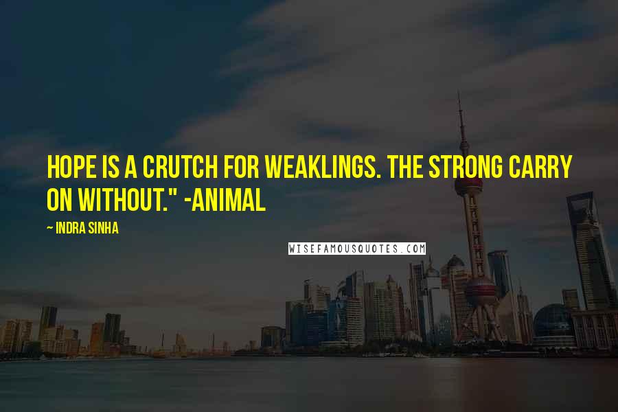 Indra Sinha Quotes: Hope is a crutch for weaklings. The strong carry on without." -Animal