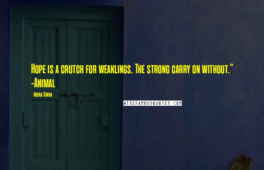 Indra Sinha Quotes: Hope is a crutch for weaklings. The strong carry on without." -Animal