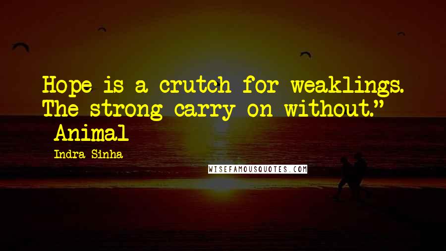 Indra Sinha Quotes: Hope is a crutch for weaklings. The strong carry on without." -Animal