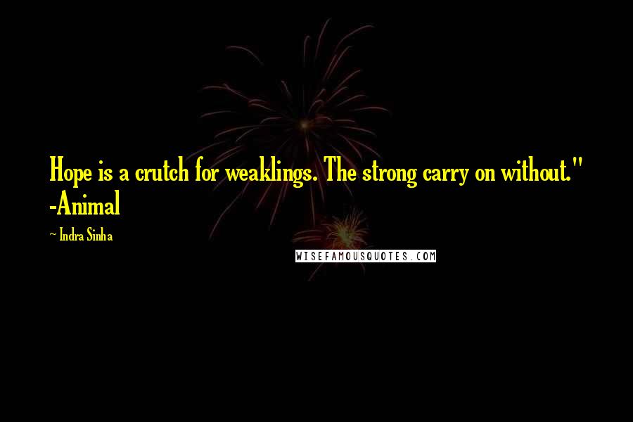 Indra Sinha Quotes: Hope is a crutch for weaklings. The strong carry on without." -Animal