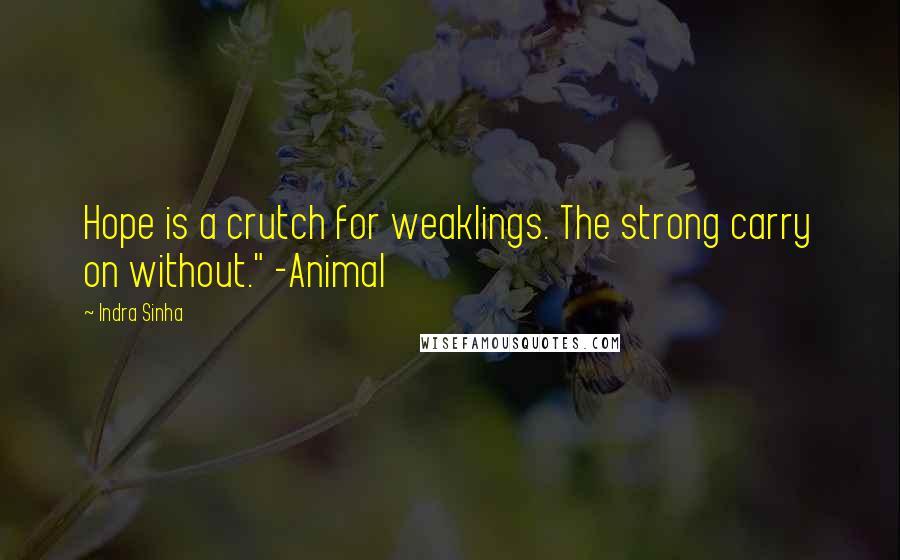 Indra Sinha Quotes: Hope is a crutch for weaklings. The strong carry on without." -Animal