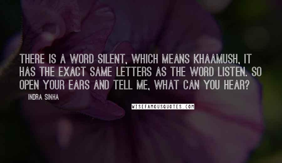 Indra Sinha Quotes: There is a word SILENT, which means khaamush, it has the exact same letters as the word LISTEN. So open your ears and tell me, what can you hear?