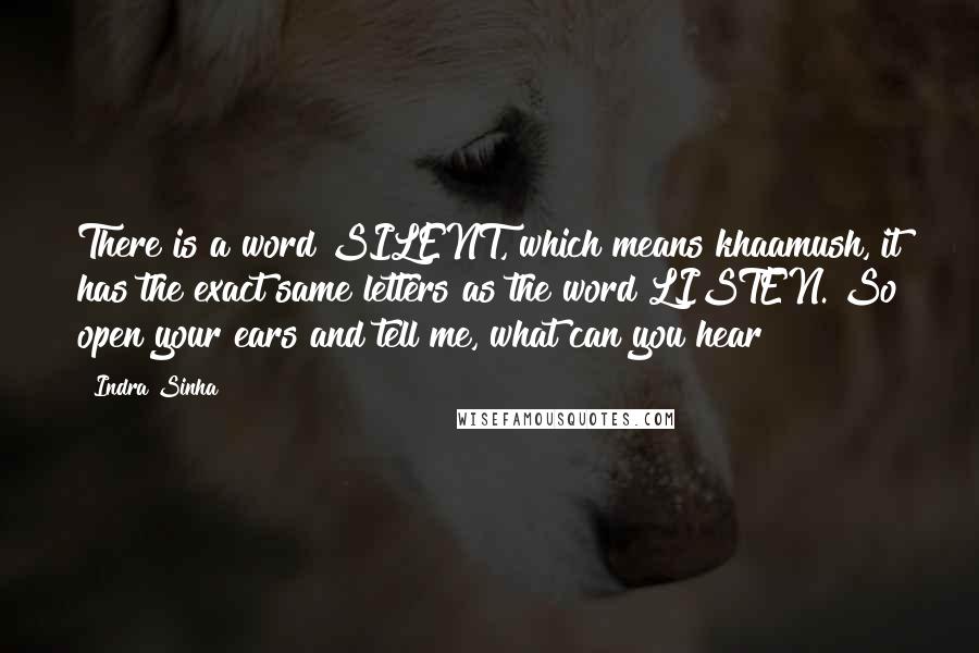 Indra Sinha Quotes: There is a word SILENT, which means khaamush, it has the exact same letters as the word LISTEN. So open your ears and tell me, what can you hear?