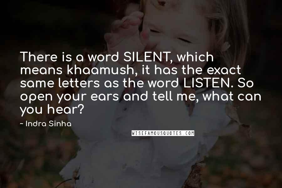 Indra Sinha Quotes: There is a word SILENT, which means khaamush, it has the exact same letters as the word LISTEN. So open your ears and tell me, what can you hear?