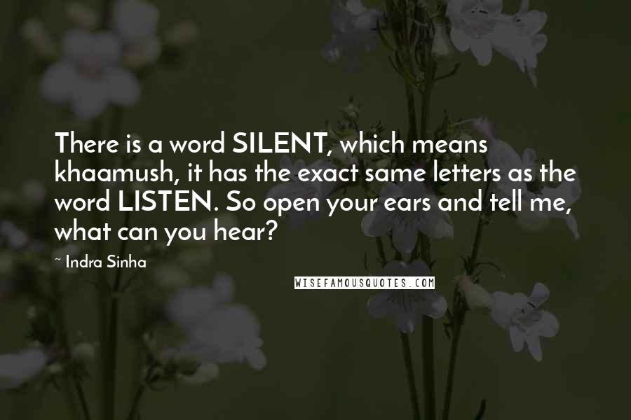 Indra Sinha Quotes: There is a word SILENT, which means khaamush, it has the exact same letters as the word LISTEN. So open your ears and tell me, what can you hear?