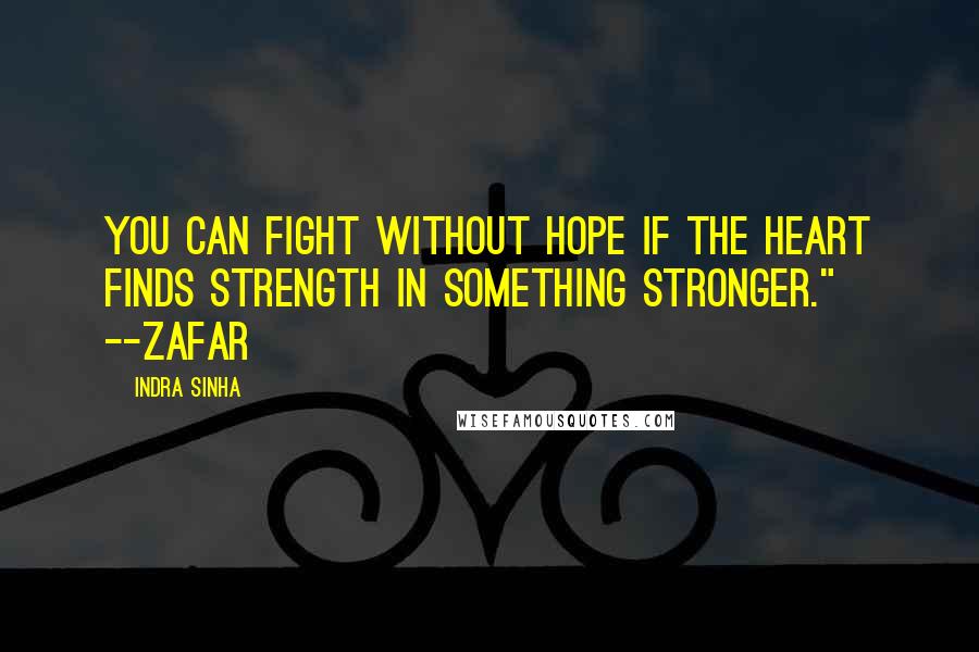 Indra Sinha Quotes: You can fight without hope if the heart finds strength in something stronger." --Zafar