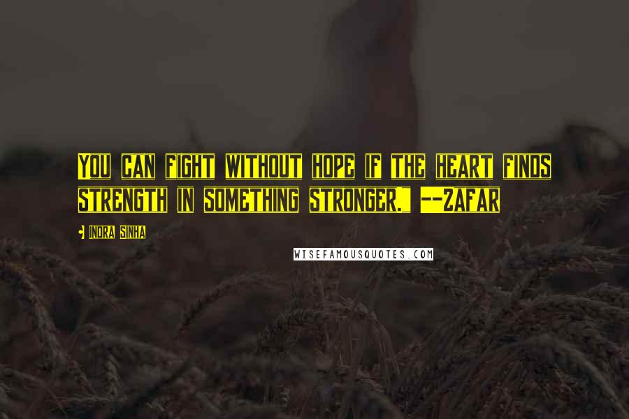 Indra Sinha Quotes: You can fight without hope if the heart finds strength in something stronger." --Zafar