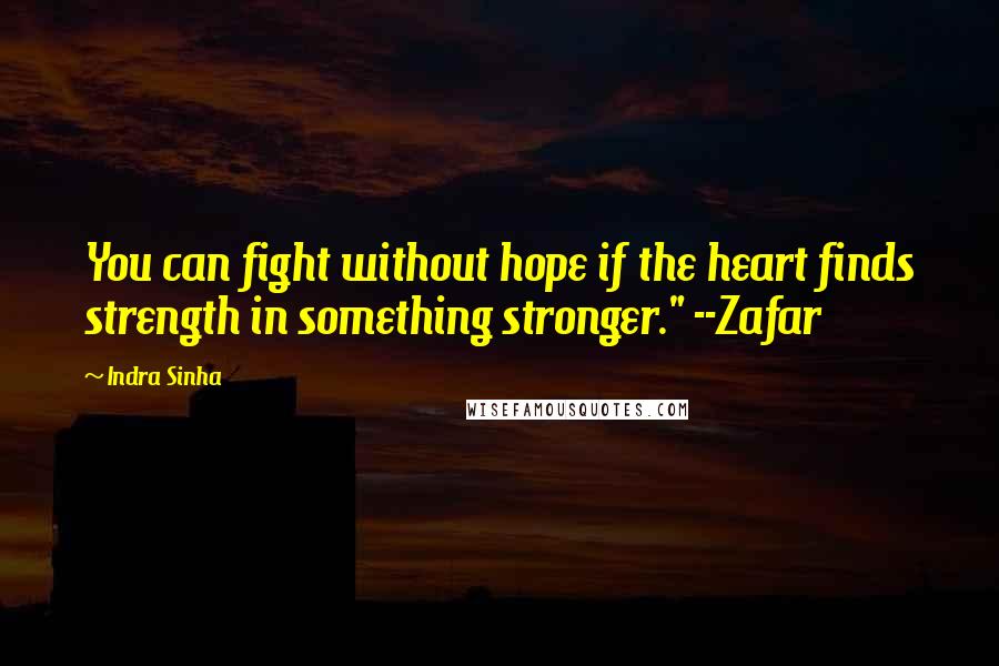 Indra Sinha Quotes: You can fight without hope if the heart finds strength in something stronger." --Zafar