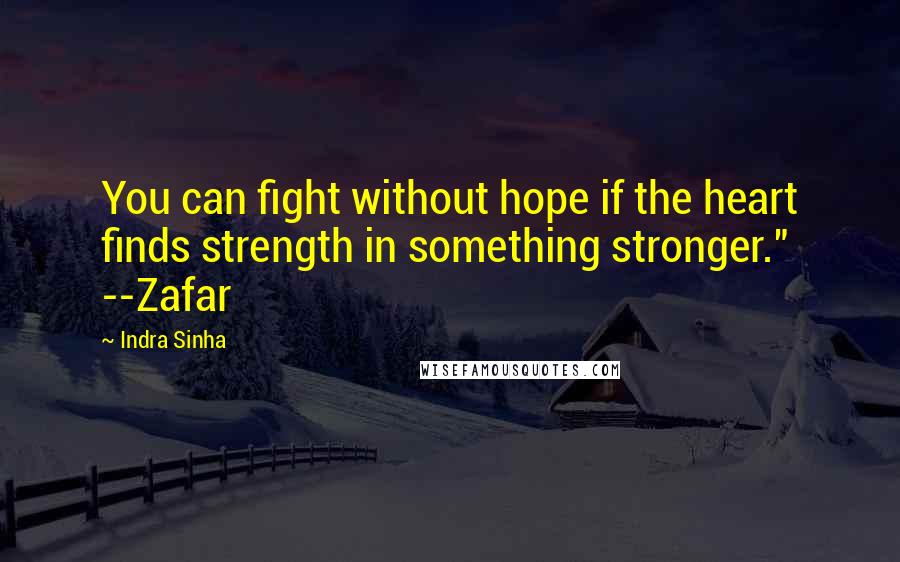 Indra Sinha Quotes: You can fight without hope if the heart finds strength in something stronger." --Zafar