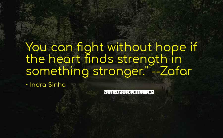 Indra Sinha Quotes: You can fight without hope if the heart finds strength in something stronger." --Zafar