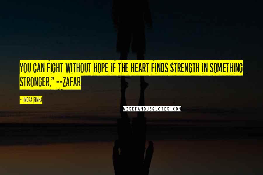 Indra Sinha Quotes: You can fight without hope if the heart finds strength in something stronger." --Zafar