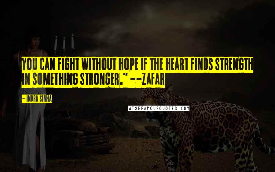 Indra Sinha Quotes: You can fight without hope if the heart finds strength in something stronger." --Zafar