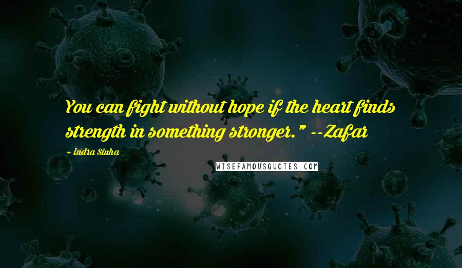 Indra Sinha Quotes: You can fight without hope if the heart finds strength in something stronger." --Zafar