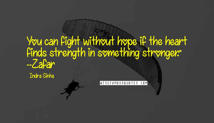 Indra Sinha Quotes: You can fight without hope if the heart finds strength in something stronger." --Zafar