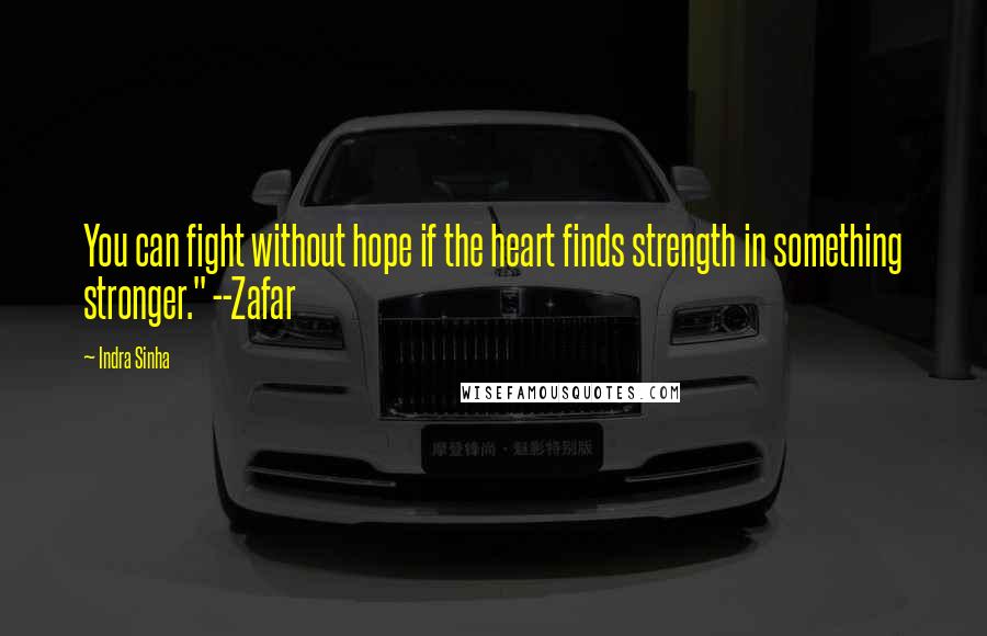 Indra Sinha Quotes: You can fight without hope if the heart finds strength in something stronger." --Zafar