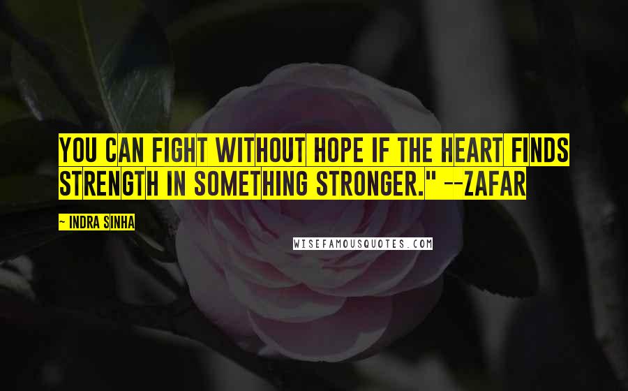 Indra Sinha Quotes: You can fight without hope if the heart finds strength in something stronger." --Zafar