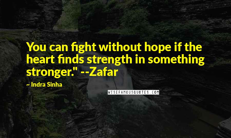 Indra Sinha Quotes: You can fight without hope if the heart finds strength in something stronger." --Zafar